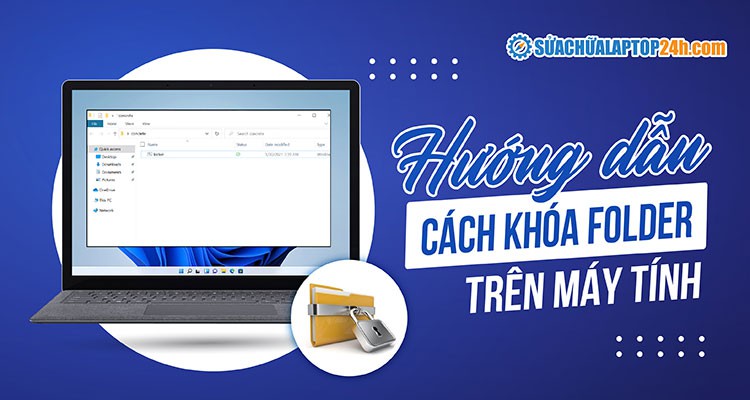 3 Cách khóa Folder trên máy tính Win 10, 11 - Bảo vệ dữ liệu nhạy cảm