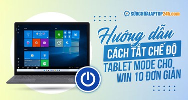 Hướng dẫn tắt chế độ Tablet mode Win 10, 11 chi tiết