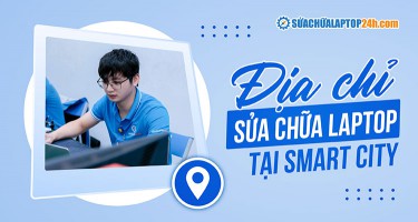 Địa chỉ sửa chữa laptop uy tín tại khu vực Smart City Tây Mỗ