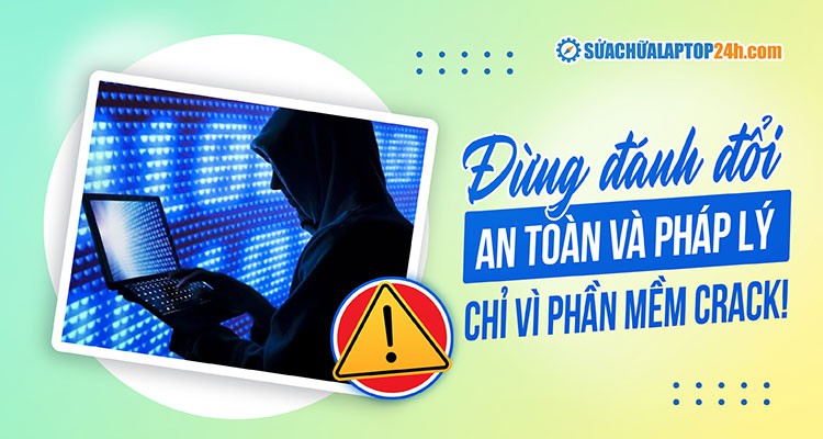 Đừng vì “miễn phí” mà trả giá đắt: Mặt tối của phần mềm crack