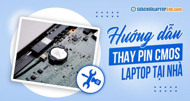 Dấu hiệu cần thay pin CMOS laptop - Hướng dẫn thay tại nhà