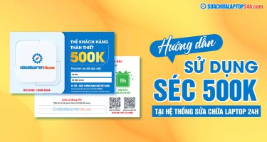 Cách sử dụng séc 500k của Sửa chữa Laptop 24h khai thác tối đa lợi ích