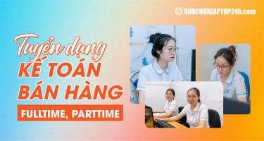 Sửa chữa Laptop 24h tuyển dụng Kế toán Bán hàng - Không yêu cầu kinh nghiệm