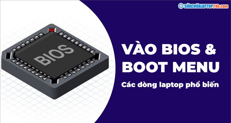Hướng dẫn cách vào BIOS và BOOT MENU mọi hãng laptop