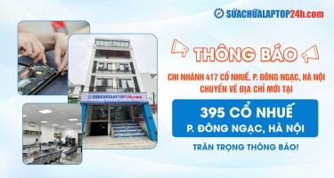 THÔNG BÁO SỬA CHỮA LAPTOP 24H CỔ NHUẾ ĐỔI SANG ĐỊA CHỈ MỚI 395 CỔ NHUẾ