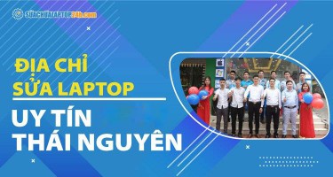 Địa chỉ sửa laptop Thái Nguyên uy tín chất lượng