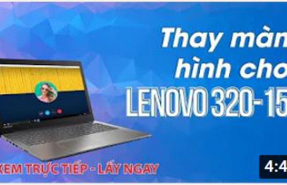 Hướng dẫn thay màn hình cho laptop Lenovo 320 15