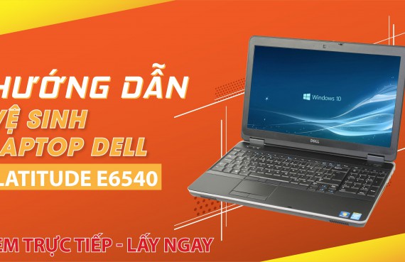 Hướng dẫn vệ sinh laptop Dell Latitude E6540
