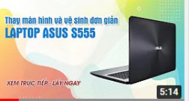 Trực tiếp thay màn hình và vệ sinh bảo dưỡng laptop Asus S555