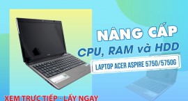 Nâng cấp CPU, RAM và HDD laptop Acer aspire 5750/5750G