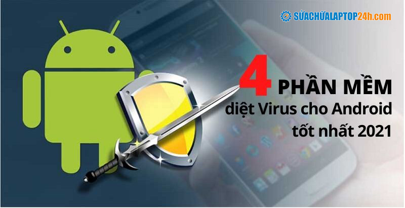 Top 4 phần mềm diệt Virus cho Android tốt nhất hiện nay.