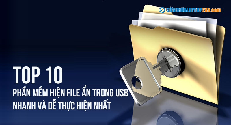 Top 10 phần mềm hiện file ẩn trong USB nhanh và dễ thực hiện nhất