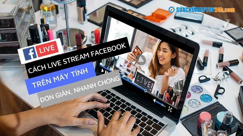 mach ban cach live stream facebook tren may tinh don gian nhanh chong