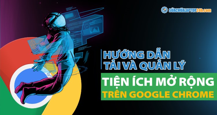 Quản lý tiện ích mở rộng trên Google Chrome