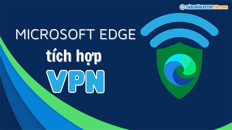 Microsoft Edge Secure Network hiện đang trong quá trình thử nghiệm