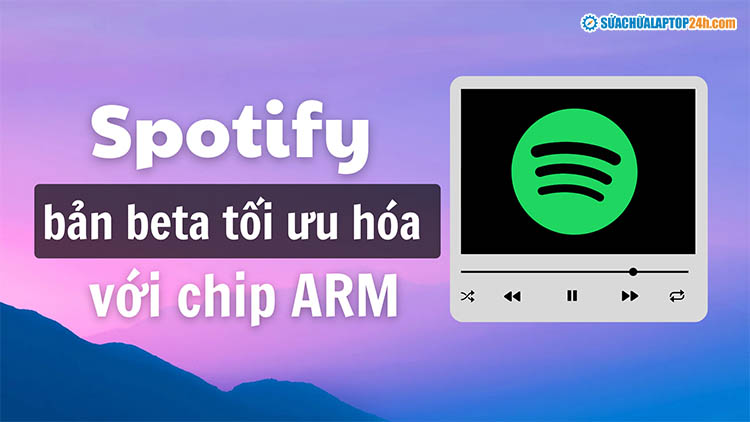 Phiên bản beta ứng dụng Spotify cho chip ARM được phát hành