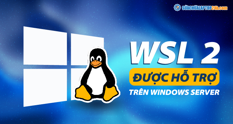Các bản phân phối WSL 2 hiện đã được hỗ trợ trên Windows Server