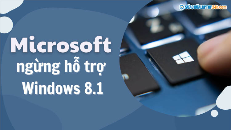 Microsoft ngừng hỗ trợ Windows 8.1