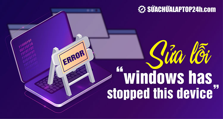 Hướng dẫn khắc phục nhanh lỗi “Windows has stopped this device”