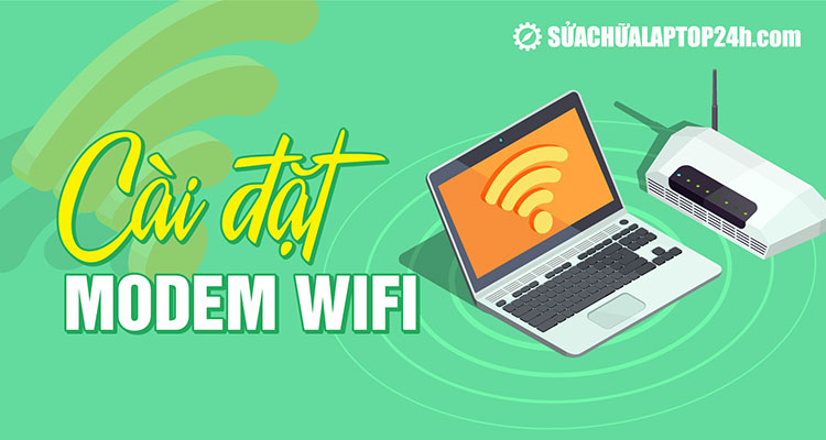 Hướng dẫn chi tiết cách cài đặt modem wifi