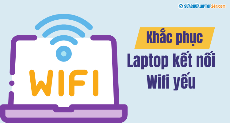 Khắc phục laptop kết nối wifi yếu hiệu quả