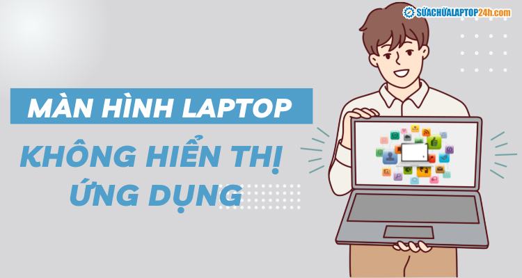 Sửa lỗi màn hình laptop không hiển thị ứng dụng 