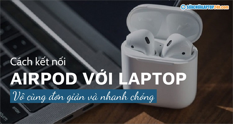 Cách kết nối Airpod với laptop cực kỳ đơn giản và nhanh chóng