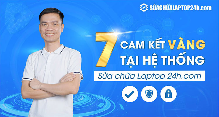 Sửa chữa Laptop 24h đảm bảo 7 cam kết vàng về chất lượng dịch vụ cho khách hàng