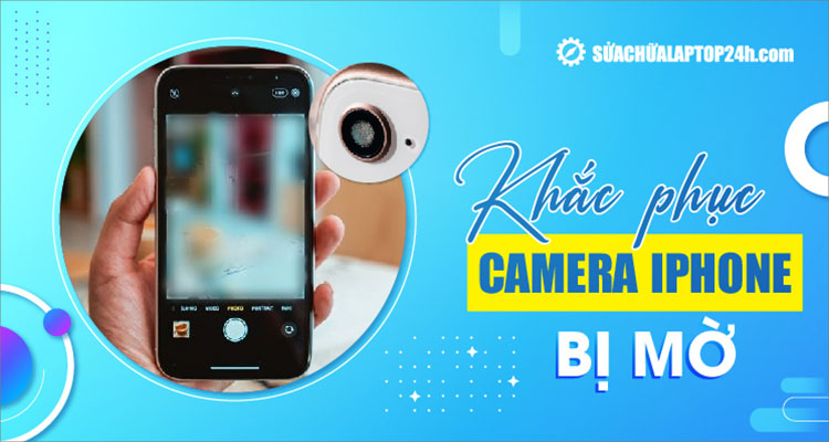 Hướng dẫn sửa camera iPhone bị mờ