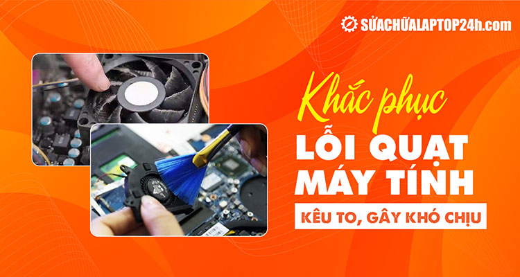 Nguyên nhân và cách khắc phục lỗi quạt máy tính kêu to