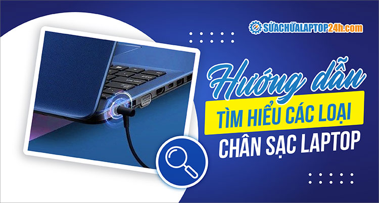 Tìm hiểu các loại chân sạc (cổng sạc) laptop phổ biến