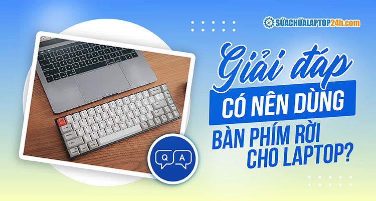 Có nên dùng bàn phím rời cho laptop? Top 5 bàn phím rời đáng mua nhất 2023