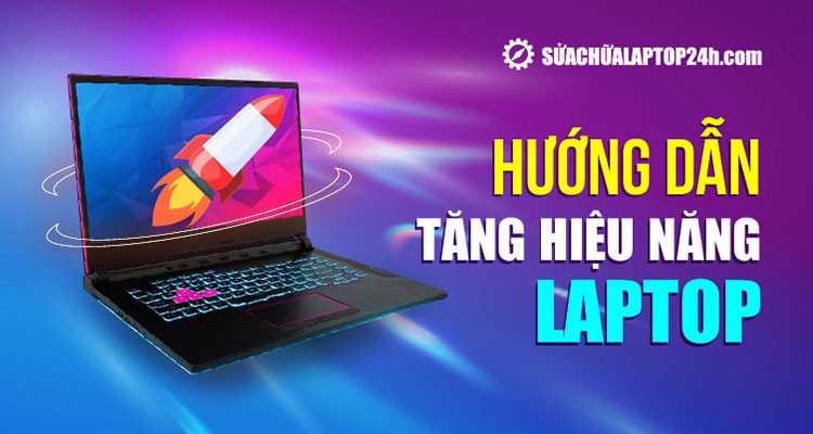 Cách tăng hiệu năng laptop hiệu quả