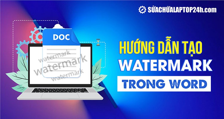 Hướng dẫn cách tạo watermark trong word bảo vệ dữ liệu hiệu quả
