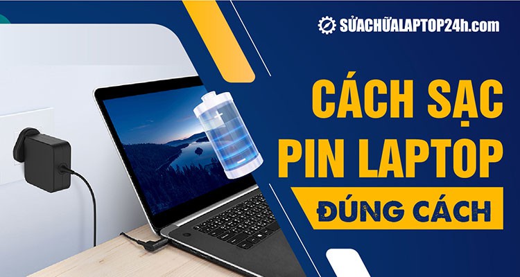Hướng dẫn cách sạc pin laptop đúng cách chuẩn chuyên gia