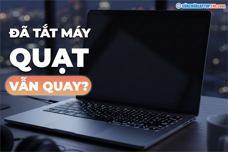 Làm gì khi quạt máy tính vẫn chạy dù đã Shutdown?